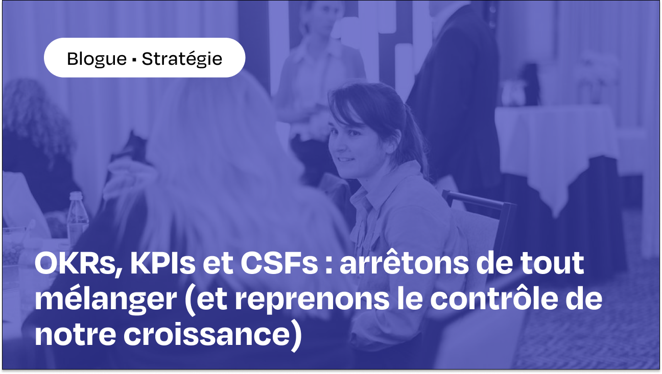 Blogue OKRs, KPIs et CSFs : arrêtons de tout mélanger (et reprenons le contrôle de notre croissance)
